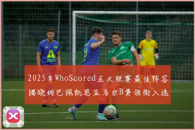 2025年WhoScored五大联赛最佳阵容揭晓姆巴佩凯恩亚马尔B费领衔入选