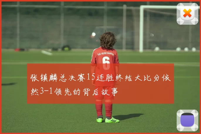张镇麟总决赛15连胜终结大比分依然3-1领先的背后故事