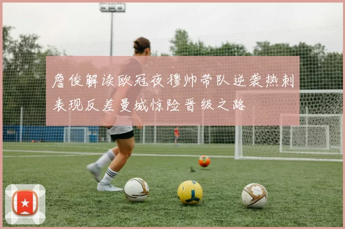 詹俊解读欧冠夜穆帅带队逆袭热刺表现反差曼城惊险晋级之路