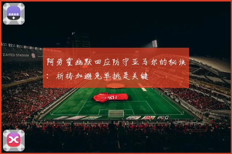 阿劳霍幽默回应防守亚马尔的秘诀：祈祷加避免单挑是关键