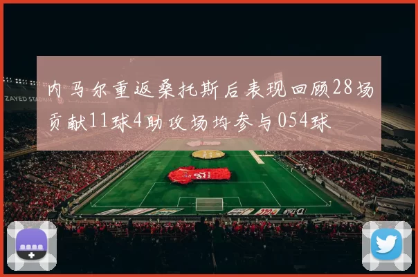 内马尔重返桑托斯后表现回顾28场贡献11球4助攻场均参与054球